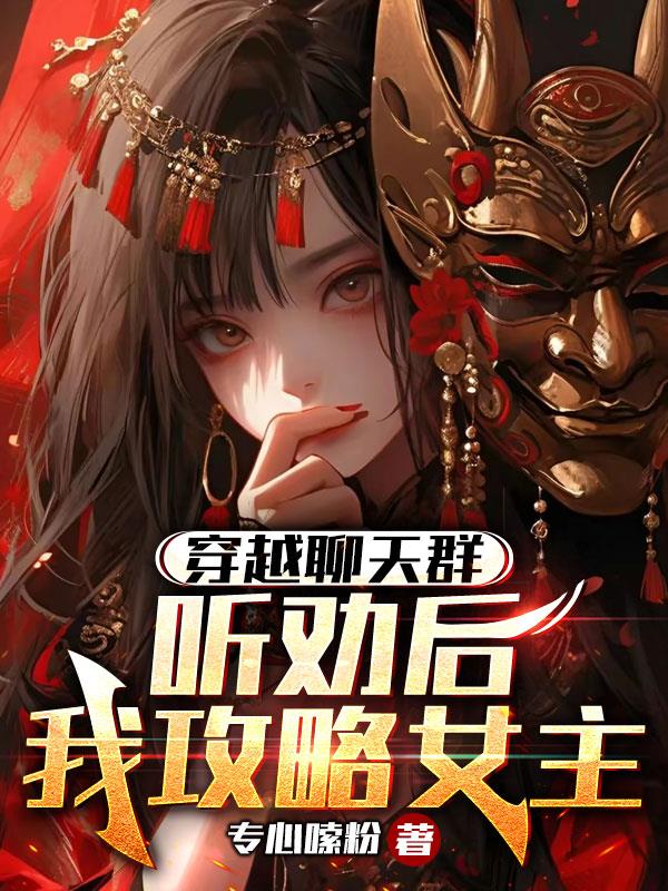 穿越聊天群：听劝后,我攻略女主