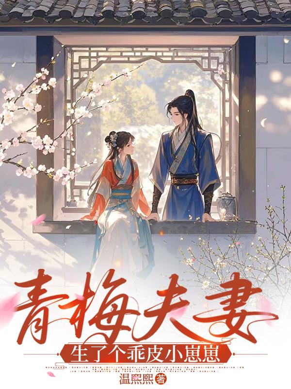青梅夫妻生了个乖皮小崽崽