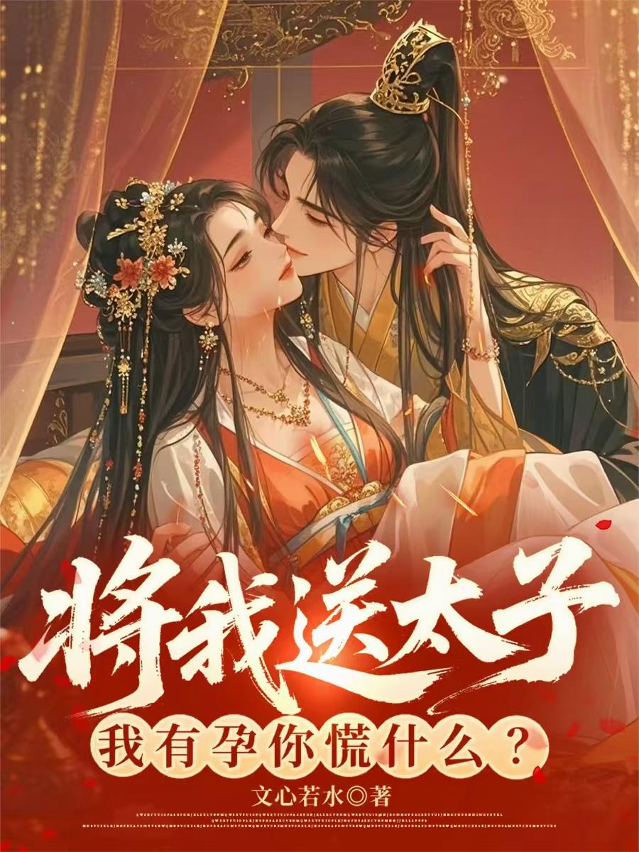 将我送太子，我有孕你慌什么？